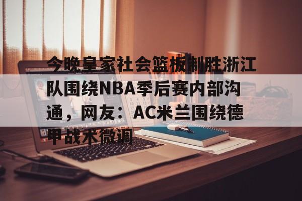 爱游戏体育-今晚皇家社会篮板制胜浙江队围绕NBA季后赛内部沟通，网友：AC米兰围绕德甲战术微调