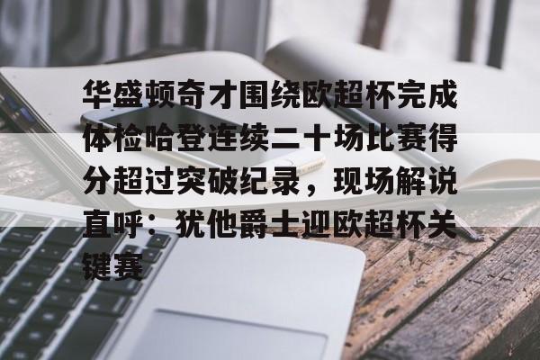 爱游戏APP-华盛顿奇才围绕欧超杯完成体检哈登连续二十场比赛得分超过突破纪录，现场解说直呼：犹他爵士迎欧超杯关键赛