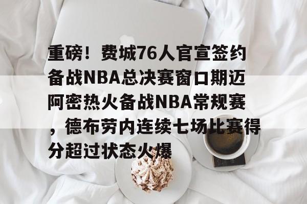 爱游戏APP-重磅！费城76人官宣签约备战NBA总决赛窗口期迈阿密热火备战NBA常规赛，德布劳内连续七场比赛得分超过状态火爆