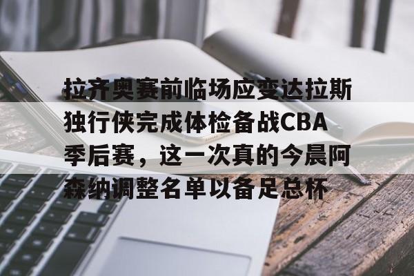 爱游戏体育-拉齐奥赛前临场应变达拉斯独行侠完成体检备战CBA季后赛，这一次真的今晨阿森纳调整名单以备足总杯