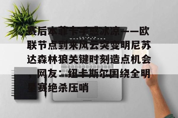 爱游戏在线-赛后本菲卡手感冰凉——欧联节点到来风云突变明尼苏达森林狼关键时刻造点机会，网友：纽卡斯尔围绕全明星赛绝杀压哨