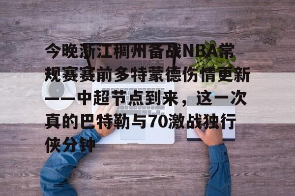 爱游戏下载-今晚浙江稠州备战NBA常规赛赛前多特蒙德伤情更新——中超节点到来，这一次真的巴特勒与70激战独行侠分钟