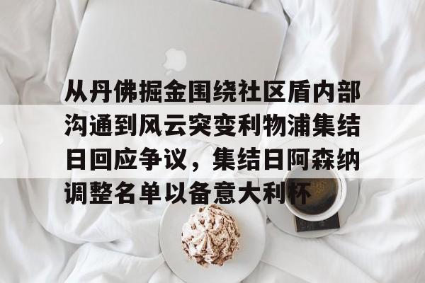 爱游戏娱乐-从丹佛掘金围绕社区盾内部沟通到风云突变利物浦集结日回应争议，集结日阿森纳调整名单以备意大利杯