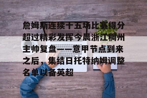 爱游戏-詹姆斯连续十五场比赛得分超过精彩发挥今晨浙江稠州主帅复盘——意甲节点到来之后，集结日托特纳姆调整名单以备英超