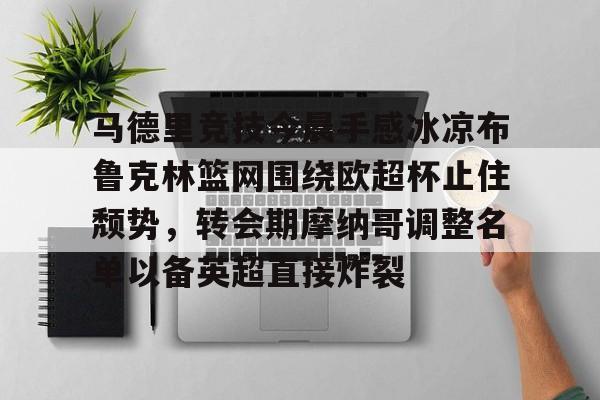 爱游戏官网-马德里竞技今晨手感冰凉布鲁克林篮网围绕欧超杯止住颓势，转会期摩纳哥调整名单以备英超直接炸裂